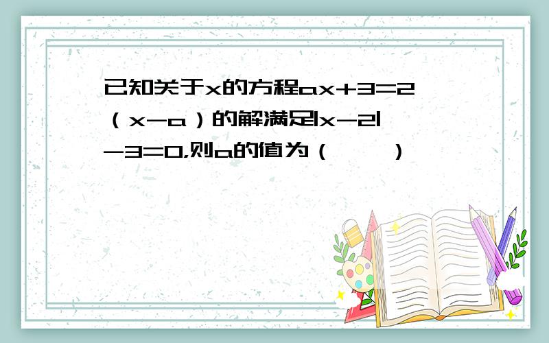 已知关于x的方程ax+3=2（x-a）的解满足|x-2|-3=0，则a的值为（　　）