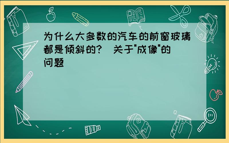 为什么大多数的汽车的前窗玻璃都是倾斜的?(关于