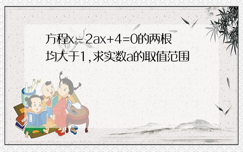 方程x-2ax+4=0的两根均大于1,求实数a的取值范围