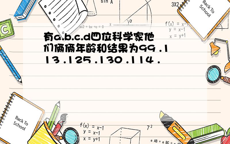 有a.b.c.d四位科学家他们俩俩年龄和结果为99 .113 .125 .130 .114 .