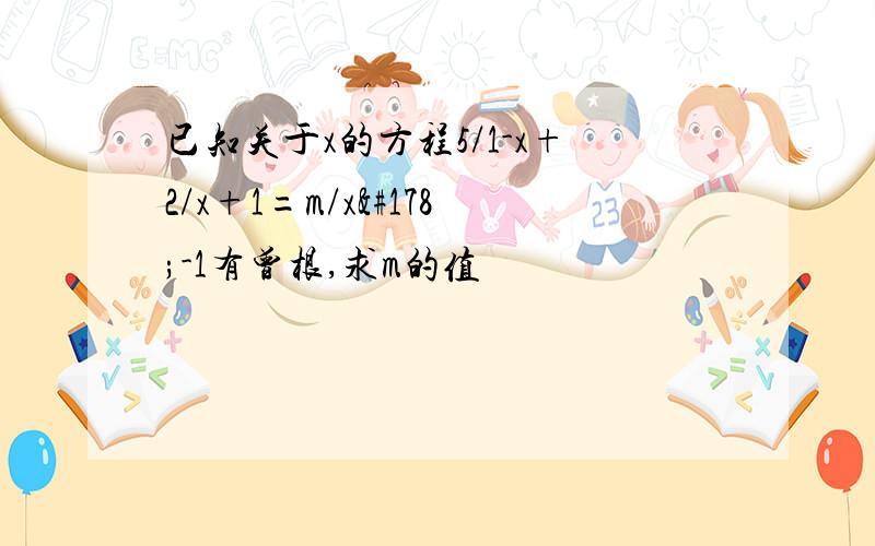 已知关于x的方程5/1-x+2/x+1=m/x²-1有曾根,求m的值