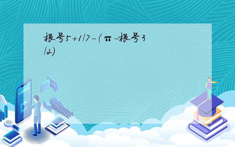 根号5+1/7-（π-根号3/2）