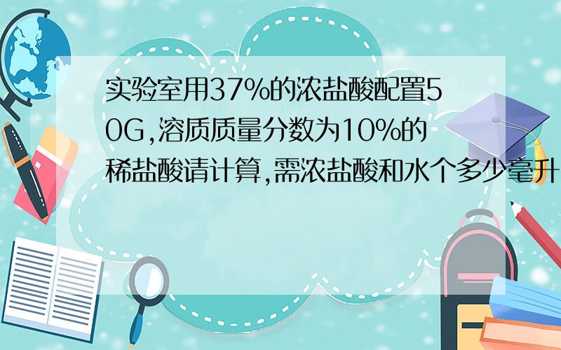 实验室用37%的浓盐酸配置50G,溶质质量分数为10%的稀盐酸请计算,需浓盐酸和水个多少毫升