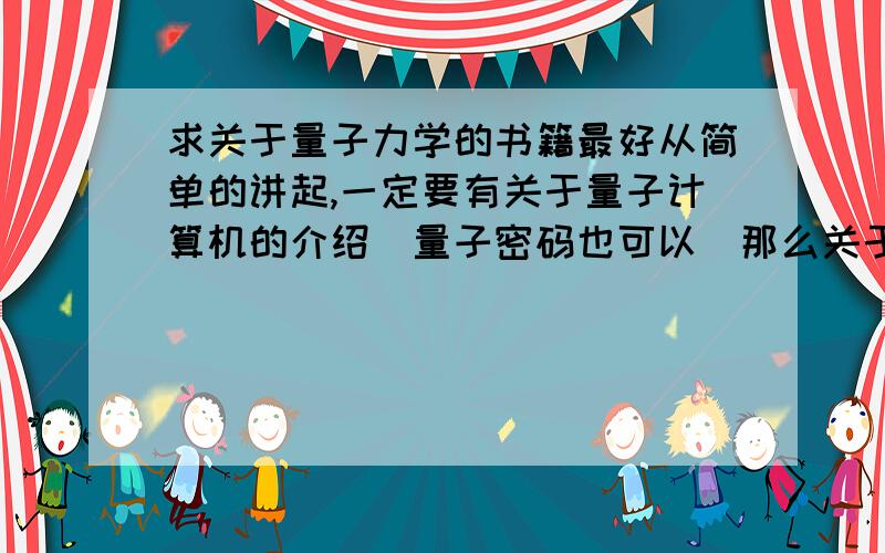 求关于量子力学的书籍最好从简单的讲起,一定要有关于量子计算机的介绍（量子密码也可以）那么关于量子计算机或量子密码的书有哪