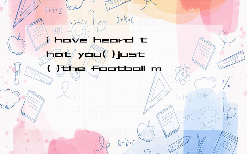 i have heard that you( )just( )the football m