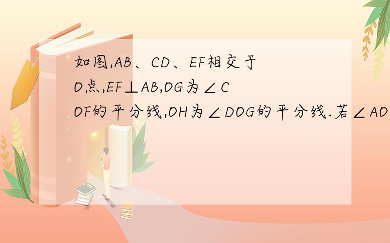 如图,AB、CD、EF相交于O点,EF⊥AB,OG为∠COF的平分线,OH为∠DOG的平分线.若∠AOC：∠DOH=8: