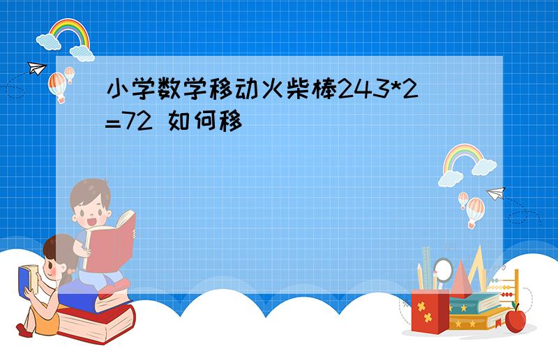 小学数学移动火柴棒243*2=72 如何移