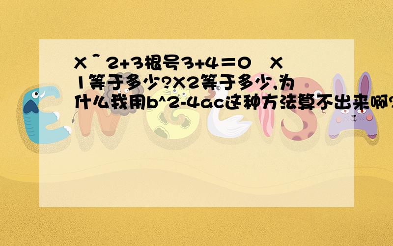 X＾2+3根号3+4＝0　X1等于多少?X2等于多少,为什么我用b^2-4ac这种方法算不出来啊?