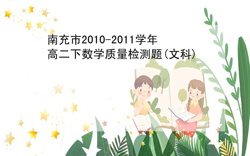 南充市2010-2011学年高二下数学质量检测题(文科)