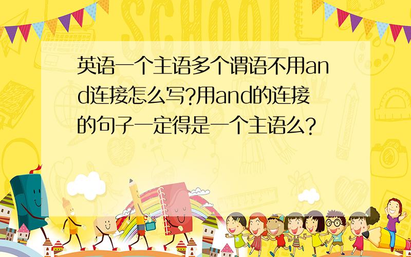 英语一个主语多个谓语不用and连接怎么写?用and的连接的句子一定得是一个主语么?