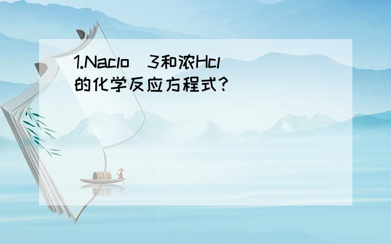 1.Naclo^3和浓Hcl的化学反应方程式?