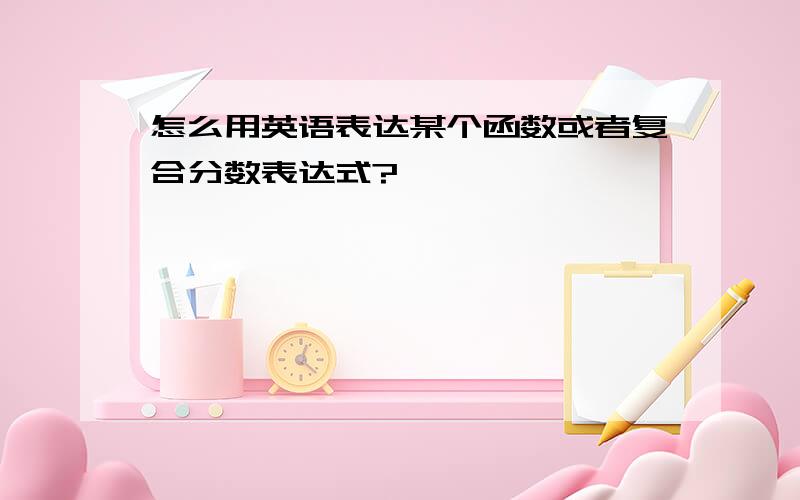 怎么用英语表达某个函数或者复合分数表达式?