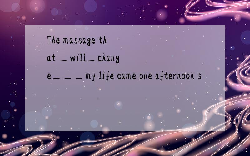 The massage that _will_change___my life came one afternoon s