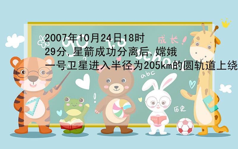 2007年10月24日18时29分,星箭成功分离后,嫦娥一号卫星进入半径为205km的圆轨道上绕地球做圆周运动 ,卫星在