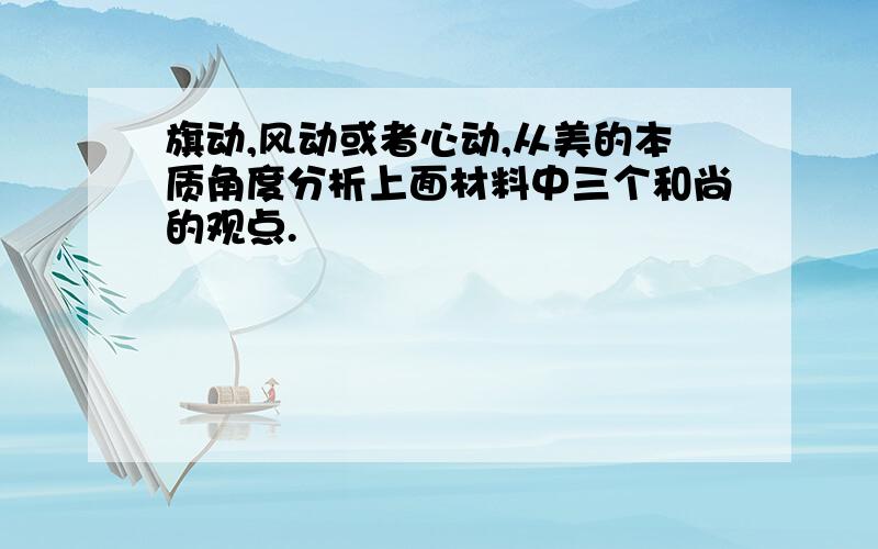 旗动,风动或者心动,从美的本质角度分析上面材料中三个和尚的观点.