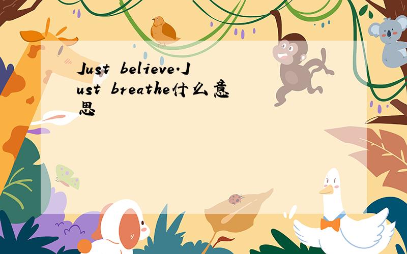 Just believe.Just breathe什么意思