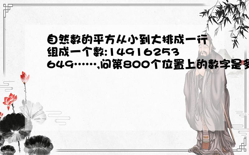 自然数的平方从小到大排成一行组成一个数:14916253649……,问第800个位置上的数字是多少?