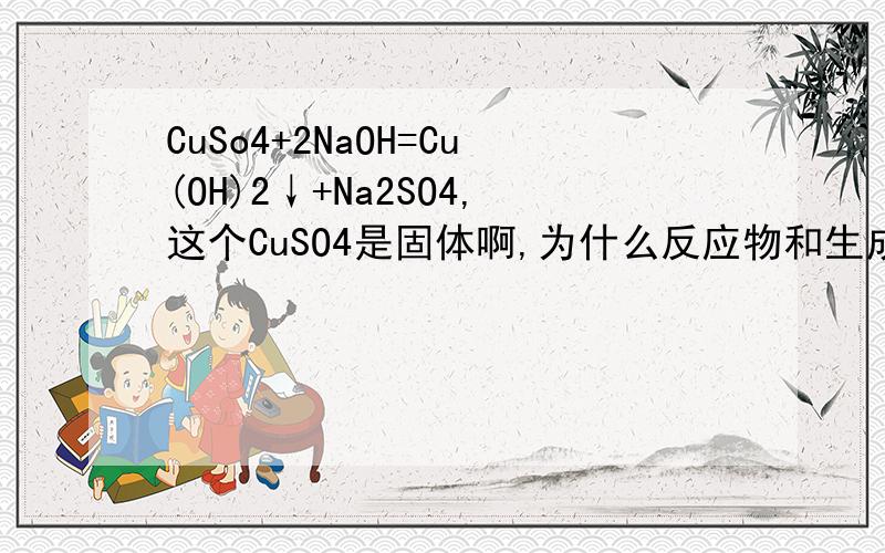 CuSo4+2NaOH=Cu(OH)2↓+Na2SO4,这个CuSO4是固体啊,为什么反应物和生成物都有固体,Cu(OH