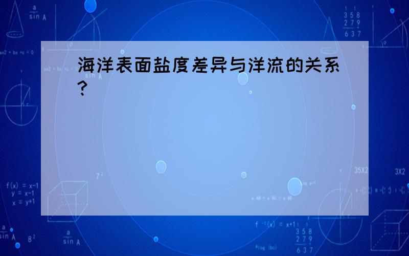 海洋表面盐度差异与洋流的关系?