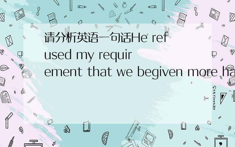 请分析英语一句话He refused my requirement that we begiven more hands