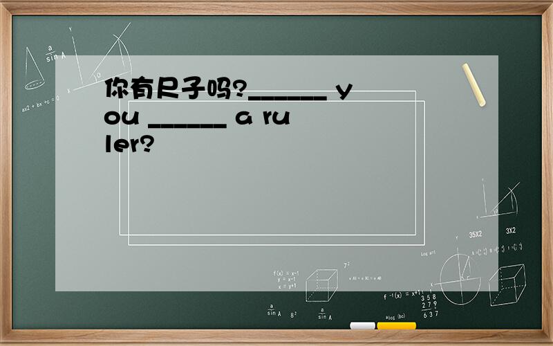 你有尺子吗?______ you ______ a ruler?