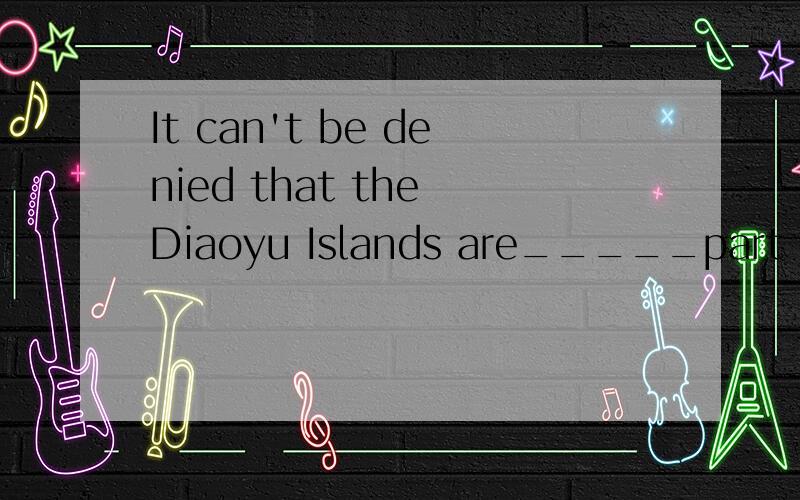 It can't be denied that the Diaoyu Islands are_____part of C