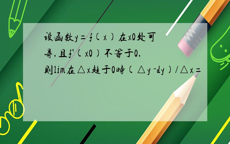 设函数y=f(x)在x0处可导,且f'(x0)不等于0,则lim在△x趋于0时(△y -dy)/△x=