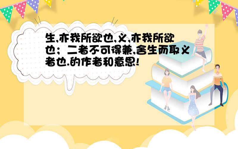 生,亦我所欲也,义,亦我所欲也；二者不可得兼,舍生而取义者也.的作者和意思!