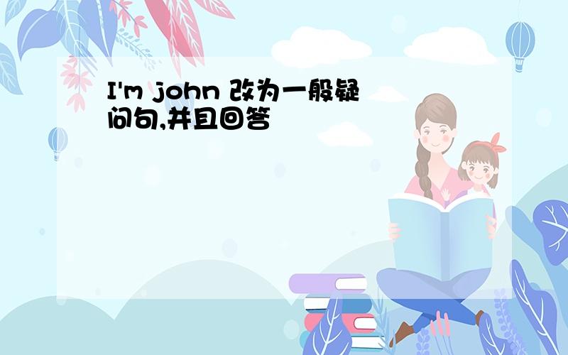 I'm john 改为一般疑问句,并且回答