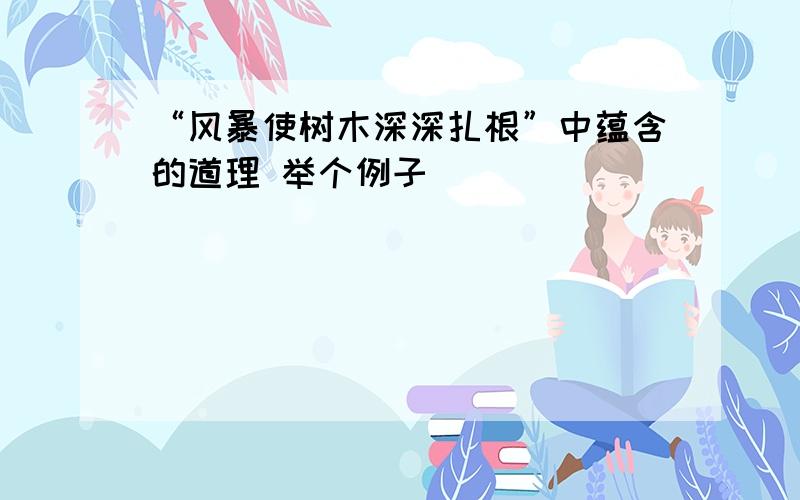 “风暴使树木深深扎根”中蕴含的道理 举个例子