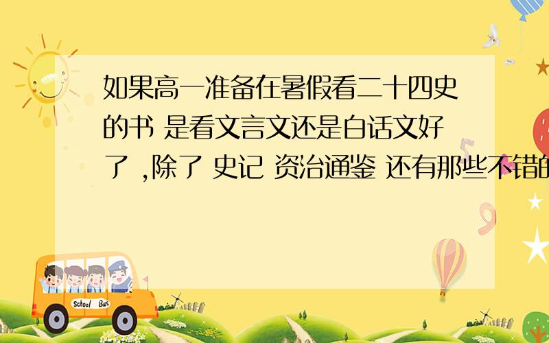 如果高一准备在暑假看二十四史的书 是看文言文还是白话文好了 ,除了 史记 资治通鉴 还有那些不错的