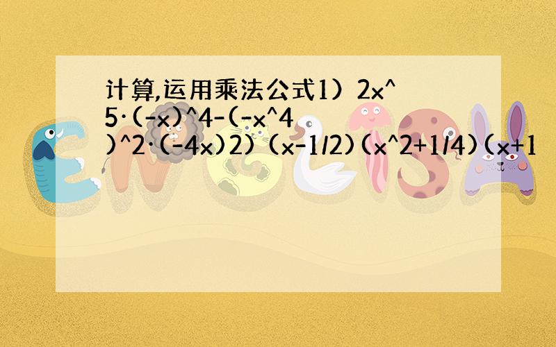 计算,运用乘法公式1）2x^5·(-x)^4-(-x^4)^2·(-4x)2) (x-1/2)(x^2+1/4)(x+1