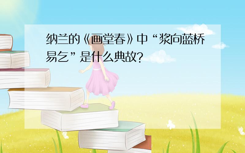 纳兰的《画堂春》中“浆向蓝桥易乞”是什么典故?