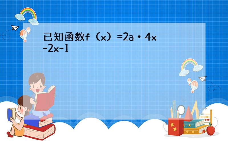 已知函数f（x）=2a•4x-2x-1