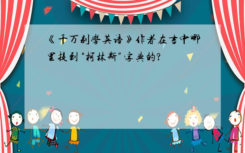 《千万别学英语》作者在书中哪里提到“柯林斯”字典的?