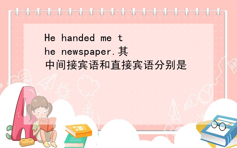 He handed me the newspaper.其中间接宾语和直接宾语分别是