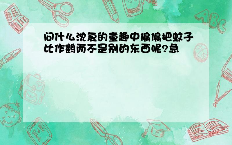 问什么沈复的童趣中偏偏把蚊子比作鹤而不是别的东西呢?急