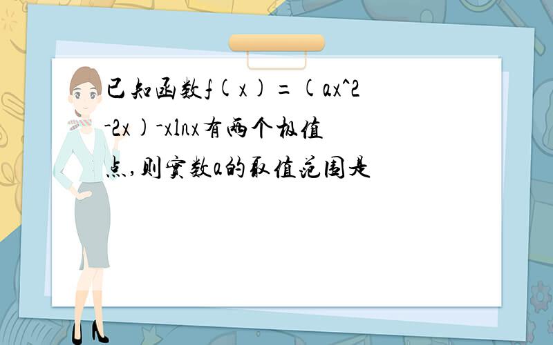 已知函数f(x)=(ax^2-2x)-xlnx有两个极值点,则实数a的取值范围是