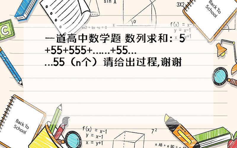 一道高中数学题 数列求和：5+55+555+……+55……55（n个）请给出过程,谢谢