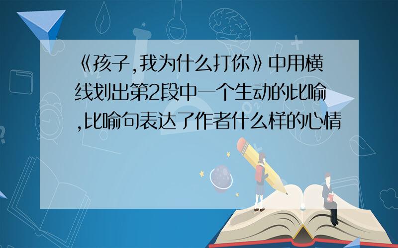 《孩子,我为什么打你》中用横线划出第2段中一个生动的比喻,比喻句表达了作者什么样的心情