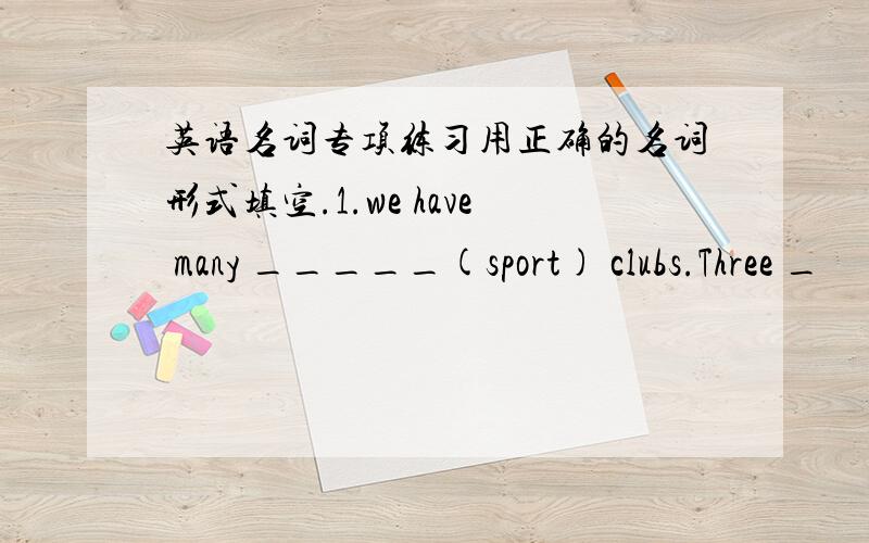 英语名词专项练习用正确的名词形式填空.1.we have many _____(sport) clubs.Three _