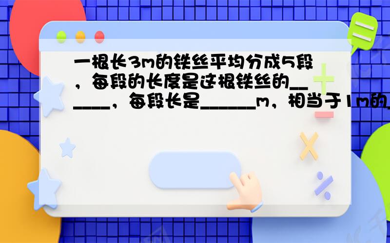 一根长3m的铁丝平均分成5段，每段的长度是这根铁丝的______，每段长是______m，相当于1m的______%．