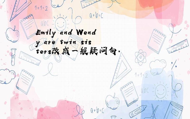 Emily and Wendy are twin sisters改成一般疑问句.