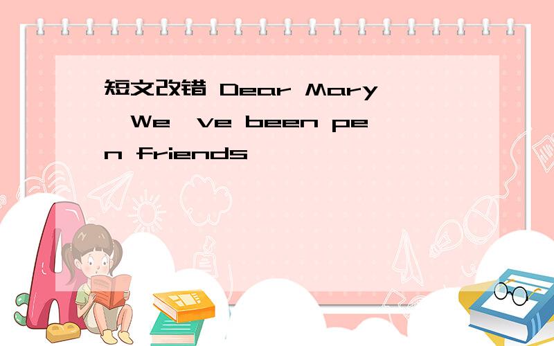 短文改错 Dear Mary,We've been pen friends