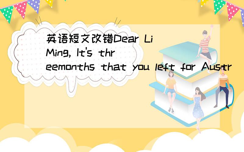 英语短文改错Dear Li Ming, It's threemonths that you left for Austr