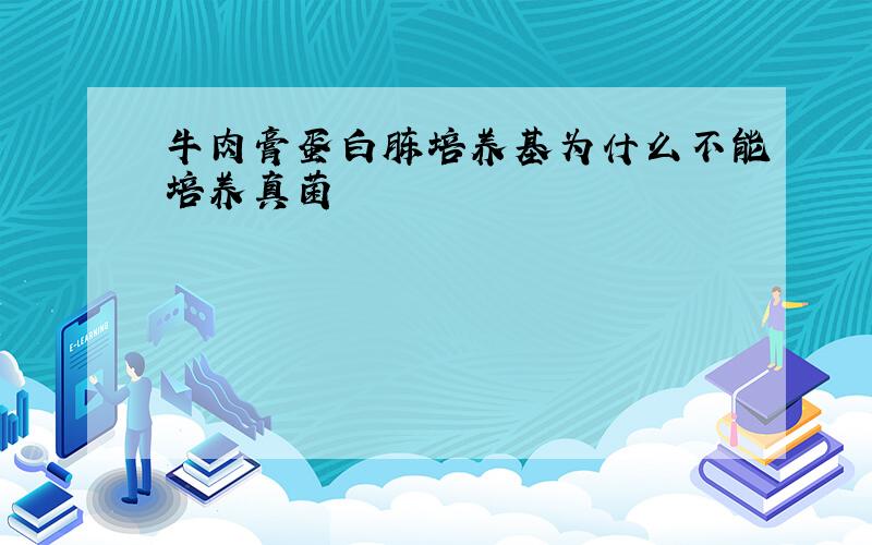 牛肉膏蛋白胨培养基为什么不能培养真菌