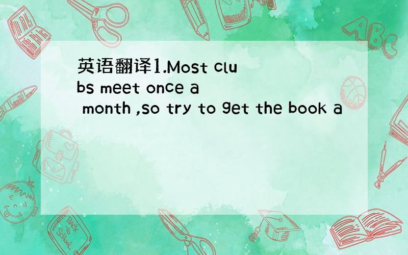 英语翻译1.Most clubs meet once a month ,so try to get the book a