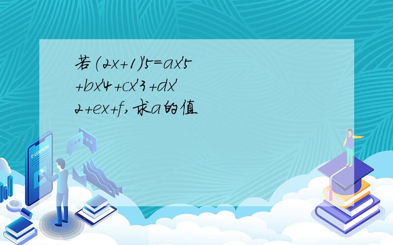 若（2x+1）'5=ax'5+bx'4+cx'3+dx'2+ex+f,求a的值