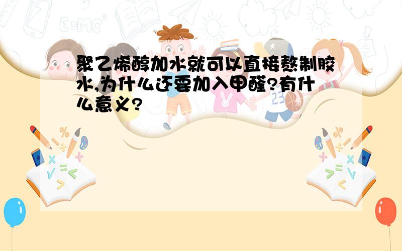 聚乙烯醇加水就可以直接熬制胶水,为什么还要加入甲醛?有什么意义?