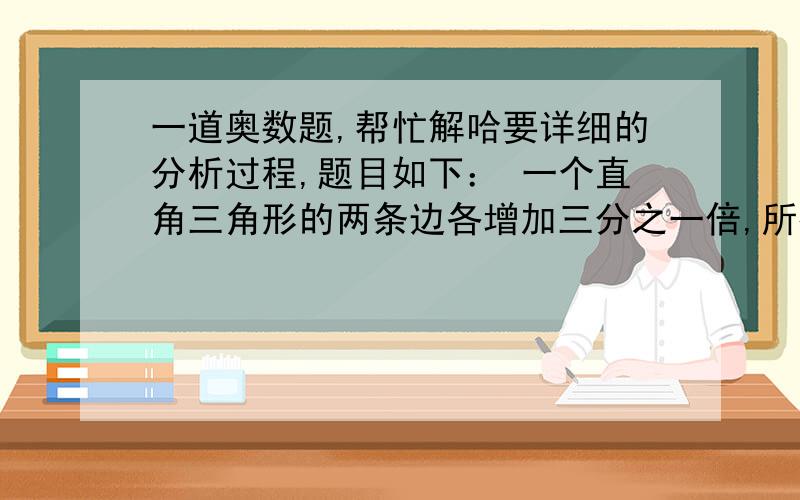 一道奥数题,帮忙解哈要详细的分析过程,题目如下： 一个直角三角形的两条边各增加三分之一倍,所得的三角形面积比原来增加几分